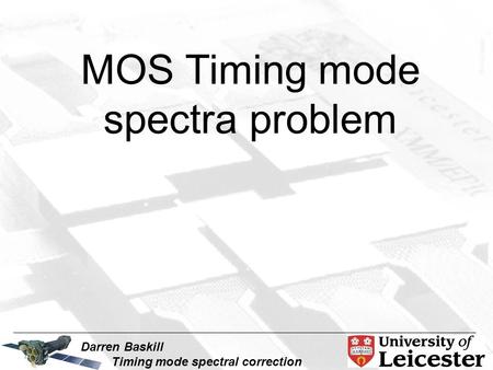 Darren Baskill Timing mode spectral correction MOS Timing mode spectra problem.