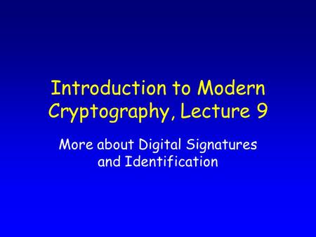 Introduction to Modern Cryptography, Lecture 9 More about Digital Signatures and Identification.