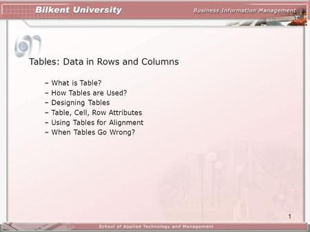 1 Tables: Data in Rows and Columns – What is Table? – How Tables are Used? – Designing Tables – Table, Cell, Row Attributes – Using Tables for Alignment.