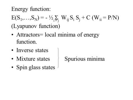 Energy function: E(S 1,…,S N ) = - ½ Σ W ij S i S j + C (W ii = P/N) (Lyapunov function) Attractors= local minima of energy function. Inverse states Mixture.