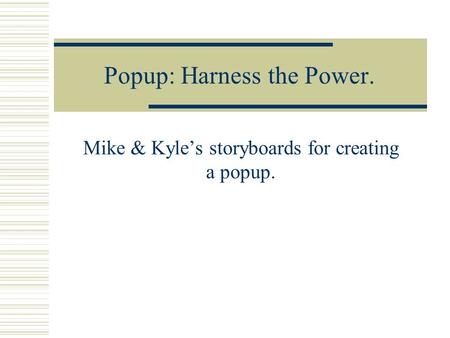 Popup: Harness the Power. Mike & Kyle’s storyboards for creating a popup.
