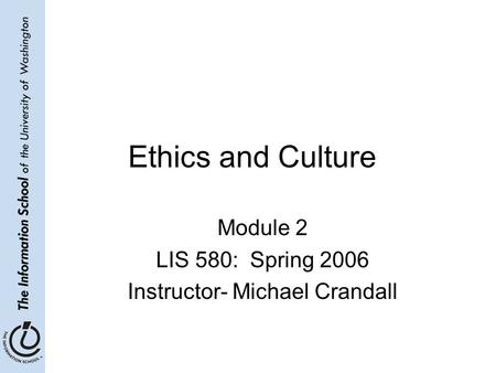 Ethics and Culture Module 2 LIS 580: Spring 2006 Instructor- Michael Crandall.