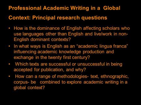 Professional Academic Writing in a Global Context: Principal research questions How is the dominance of English affecting scholars who use languages other.