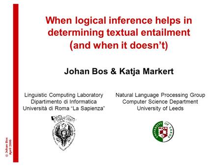 © Johan Bos April 200 6 When logical inference helps in determining textual entailment ( and when it doesn’t) Johan Bos & Katja Markert Linguistic Computing.