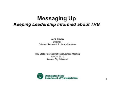 1 Messaging Up Keeping Leadership Informed about TRB TRB State Representatives Business Meeting July 28, 2010 Kansas City, Missouri Leni Oman Director.