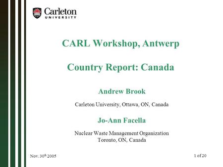 1 of 20 Nov. 30 th 2005 CARL Workshop, Antwerp Country Report: Canada Andrew Brook Carleton University, Ottawa, ON, Canada Jo-Ann Facella Nuclear Waste.