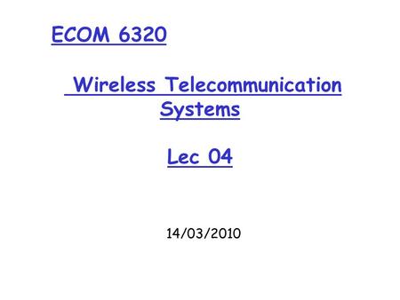 Wireless Telecommunication Systems Lec 04 14/03/2010 ECOM 6320.