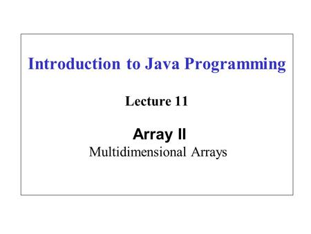 Introduction to Java Programming Lecture 11 Array II Multidimensional Arrays.