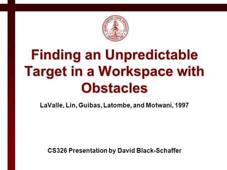 Finding an Unpredictable Target in a Workspace with Obstacles LaValle, Lin, Guibas, Latombe, and Motwani, 1997 CS326 Presentation by David Black-Schaffer.