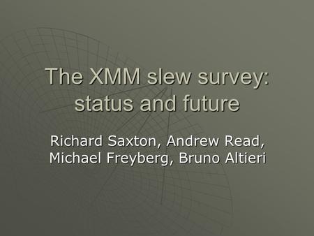 The XMM slew survey: status and future Richard Saxton, Andrew Read, Michael Freyberg, Bruno Altieri.
