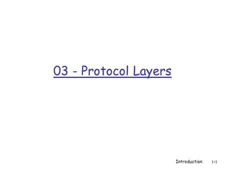 Introduction 1-1 03 - Protocol Layers. Introduction 1-2 Chapter 1 Introduction Computer Networking: A Top Down Approach Featuring the Internet, 3 rd edition.
