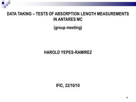 DATA TAKING – TESTS OF ABSORPTION LENGTH MEASUREMENTS IN ANTARES MC (group meeting) HAROLD YEPES-RAMIREZ IFIC, 22/10/10 1.