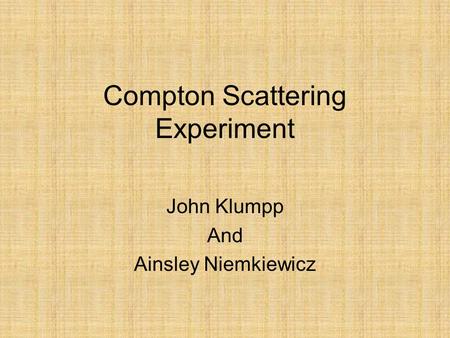 Compton Scattering Experiment John Klumpp And Ainsley Niemkiewicz.