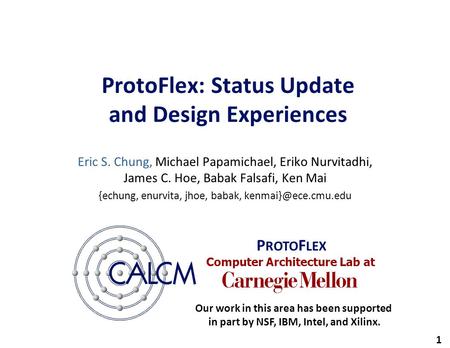 Computer Architecture Lab at 1 ProtoFlex: Status Update and Design Experiences Eric S. Chung, Michael Papamichael, Eriko Nurvitadhi, James C. Hoe, Babak.