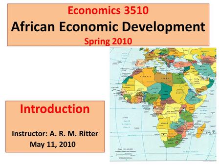 Economics 3510 African Economic Development Spring 2010 Introduction Instructor: A. R. M. Ritter May 11, 2010.