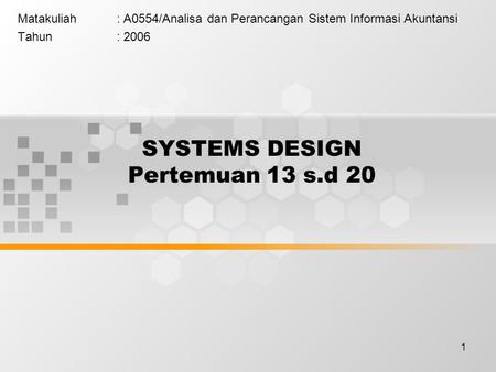 1 SYSTEMS DESIGN Pertemuan 13 s.d 20 Matakuliah: A0554/Analisa dan Perancangan Sistem Informasi Akuntansi Tahun: 2006.