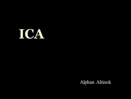 ICA Alphan Altinok. Outline  PCA  ICA  Foundation  Ambiguities  Algorithms  Examples  Papers.