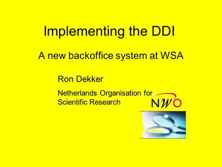 Implementing the DDI A new backoffice system at WSA Ron Dekker Netherlands Organisation for Scientific Research.