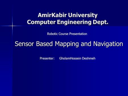 AmirKabir University Computer Engineering Dept. Sensor Based Mapping and Navigation Robotic Course Presentation Presenter: GholamHossein Deshmeh.