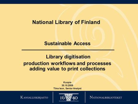 National Library of Finland Sustainable Access Library digitisation production workflows and processes adding value to print collections Kuopio 30.10.2009.
