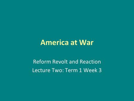 America at War Reform Revolt and Reaction Lecture Two: Term 1 Week 3.