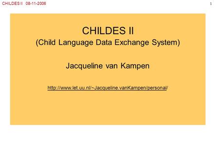CHILDES II 08-11-20061 CHILDES II (Child Language Data Exchange System) Jacqueline van Kampen