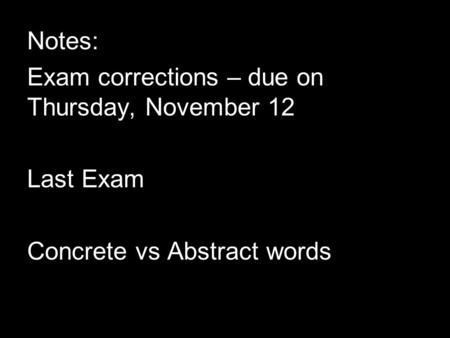 Notes: Exam corrections – due on Thursday, November 12 Last Exam Concrete vs Abstract words.