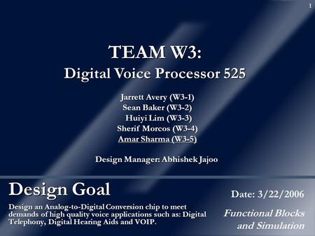 1 Design Goal Design an Analog-to-Digital Conversion chip to meet demands of high quality voice applications such as: Digital Telephony, Digital Hearing.