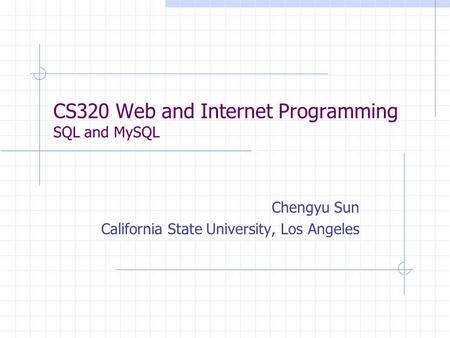 CS320 Web and Internet Programming SQL and MySQL Chengyu Sun California State University, Los Angeles.