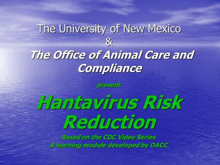 The University of New Mexico & The Office of Animal Care and Compliance present Hantavirus Risk Reduction Based on the CDC Video Series A learning module.