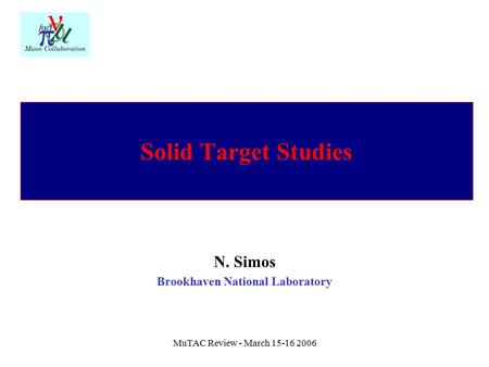 MuTAC Review - March 15-16 2006 Solid Target Studies N. Simos Brookhaven National Laboratory.
