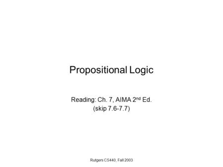 Rutgers CS440, Fall 2003 Propositional Logic Reading: Ch. 7, AIMA 2 nd Ed. (skip 7.6-7.7)