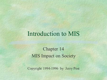 Introduction to MIS Chapter 14 MIS Impact on Society Copyright 1994-1996 by Jerry Post.