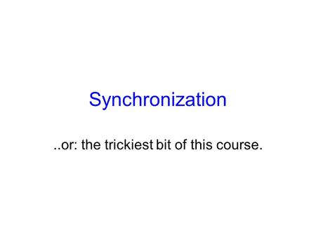 Synchronization..or: the trickiest bit of this course.