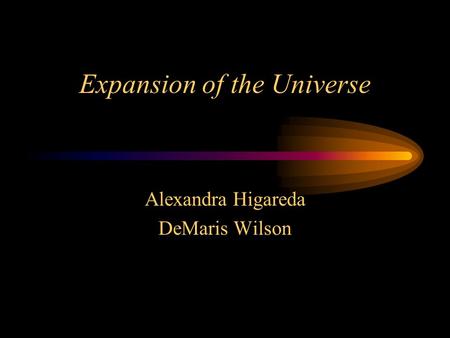 Expansion of the Universe Alexandra Higareda DeMaris Wilson.