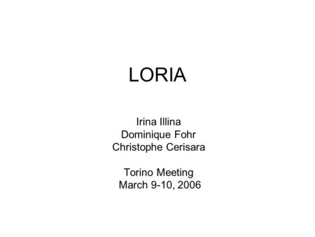 LORIA Irina Illina Dominique Fohr Christophe Cerisara Torino Meeting March 9-10, 2006.