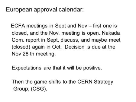 European approval calendar: ECFA meetings in Sept and Nov – first one is closed, and the Nov. meeting is open. Nakada Com. report in Sept, discuss, and.