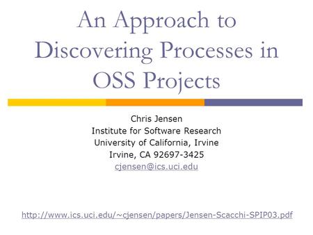 An Approach to Discovering Processes in OSS Projects Chris Jensen Institute for Software Research University of California, Irvine Irvine, CA 92697-3425.