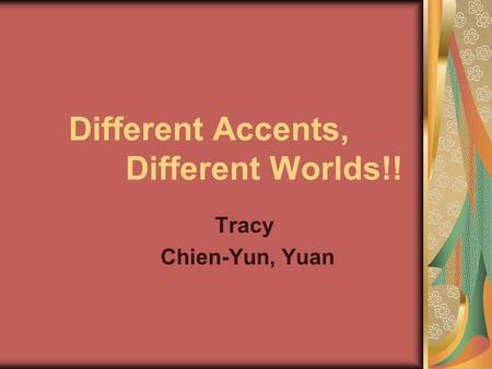 Different Accents, Different Worlds!! Tracy Chien-Yun, Yuan.