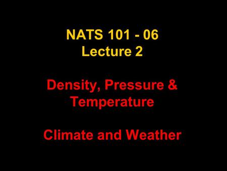 1 NATS 101 - 06 Lecture 2 Density, Pressure & Temperature Climate and Weather.
