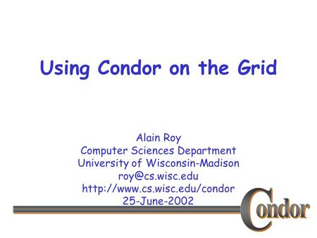 Alain Roy Computer Sciences Department University of Wisconsin-Madison  25-June-2002 Using Condor on the Grid.