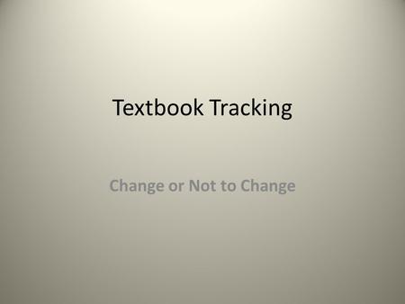 Textbook Tracking Change or Not to Change. Determine if change is needed. Factors to consider: *Is there a system in place? Is it working? Does it need.