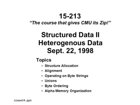 Structured Data II Heterogenous Data Sept. 22, 1998 Topics Structure Allocation Alignment Operating on Byte Strings Unions Byte Ordering Alpha Memory Organization.