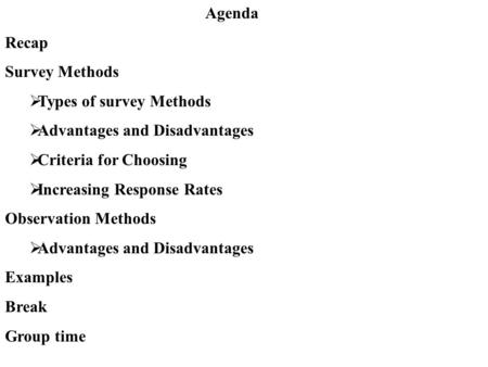 Agenda Recap Survey Methods  Types of survey Methods  Advantages and Disadvantages  Criteria for Choosing  Increasing Response Rates Observation Methods.