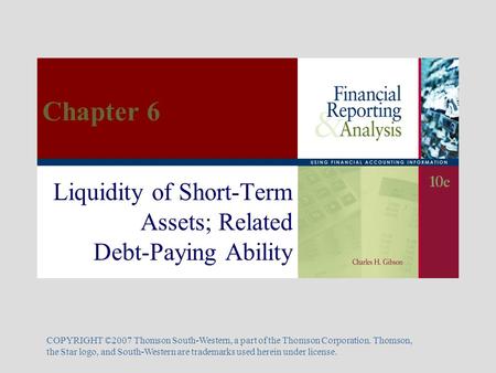 Liquidity of Short-Term Assets; Related Debt-Paying Ability COPYRIGHT ©2007 Thomson South-Western, a part of the Thomson Corporation. Thomson, the Star.