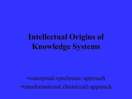 Intellectual Origins of Knowledge Systems conceptual-synchronic approach transformational (historical) approach.
