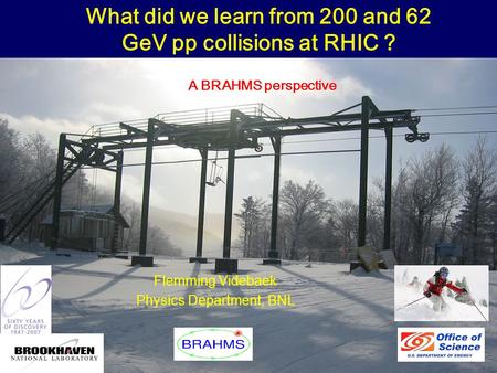 Winter Workshop, Big Sky, February 121 Flemming Videbaek Physics Department, BNL What did we learn from 200 and 62 GeV pp collisions at RHIC ? A BRAHMS.