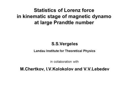 Statistics of Lorenz force in kinematic stage of magnetic dynamo at large Prandtle number S.S.Vergeles Landau Institute for Theoretical Physics in collaboration.