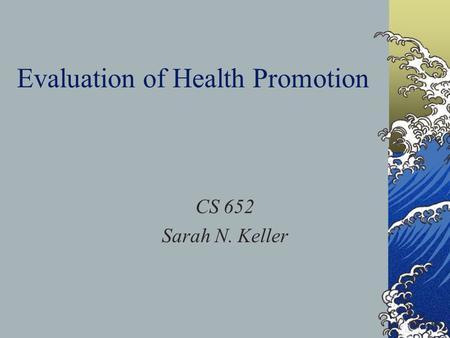 Evaluation of Health Promotion CS 652 Sarah N. Keller.