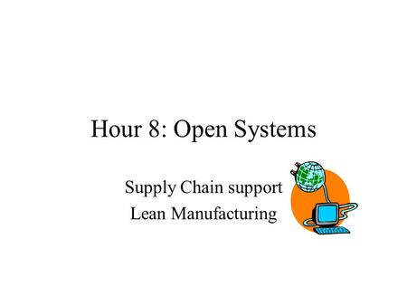 Hour 8: Open Systems Supply Chain support Lean Manufacturing.
